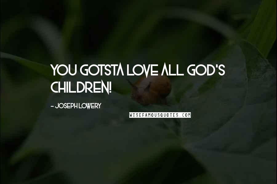 Joseph Lowery Quotes: You gotsta love all God's children!