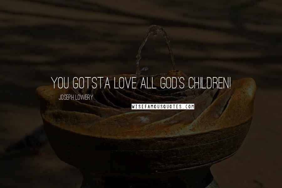 Joseph Lowery Quotes: You gotsta love all God's children!