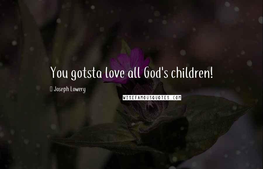 Joseph Lowery Quotes: You gotsta love all God's children!