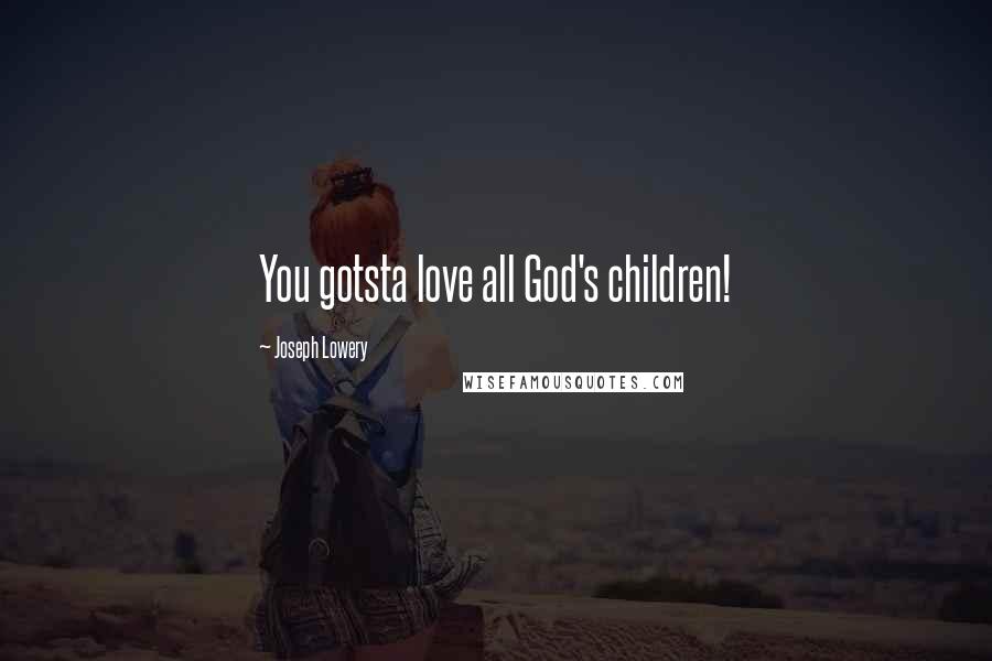 Joseph Lowery Quotes: You gotsta love all God's children!