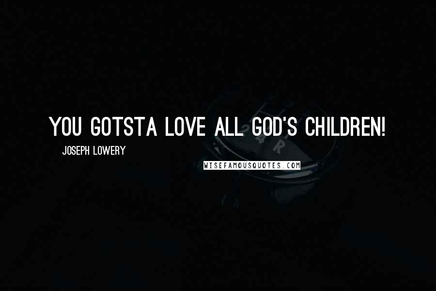 Joseph Lowery Quotes: You gotsta love all God's children!