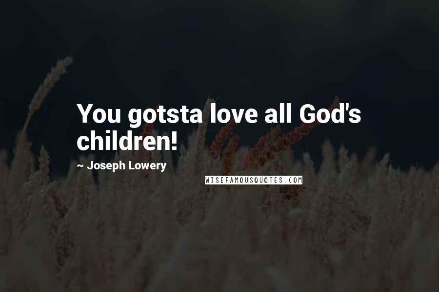 Joseph Lowery Quotes: You gotsta love all God's children!