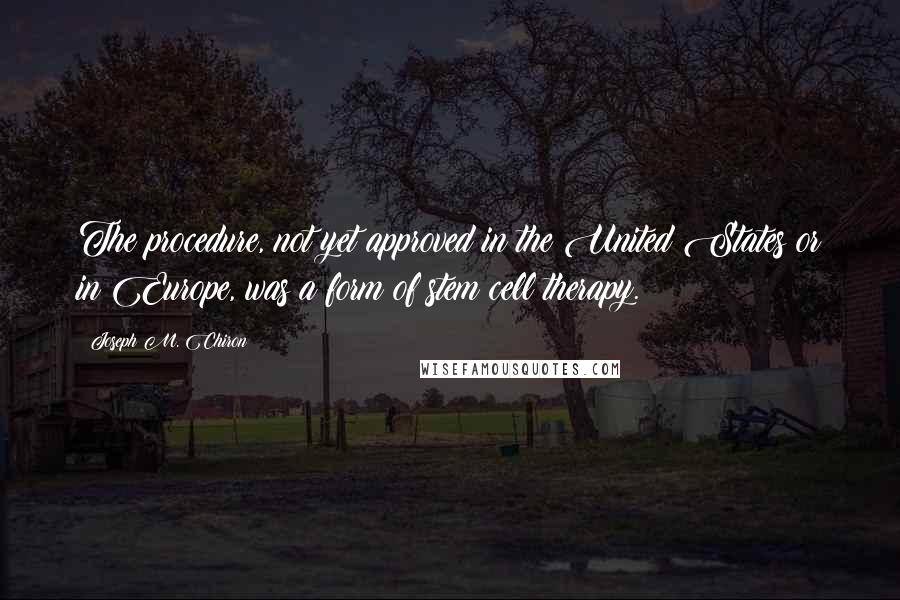 Joseph M. Chiron Quotes: The procedure, not yet approved in the United States or in Europe, was a form of stem cell therapy.