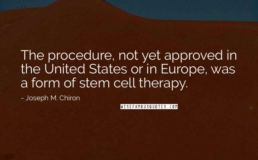 Joseph M. Chiron Quotes: The procedure, not yet approved in the United States or in Europe, was a form of stem cell therapy.