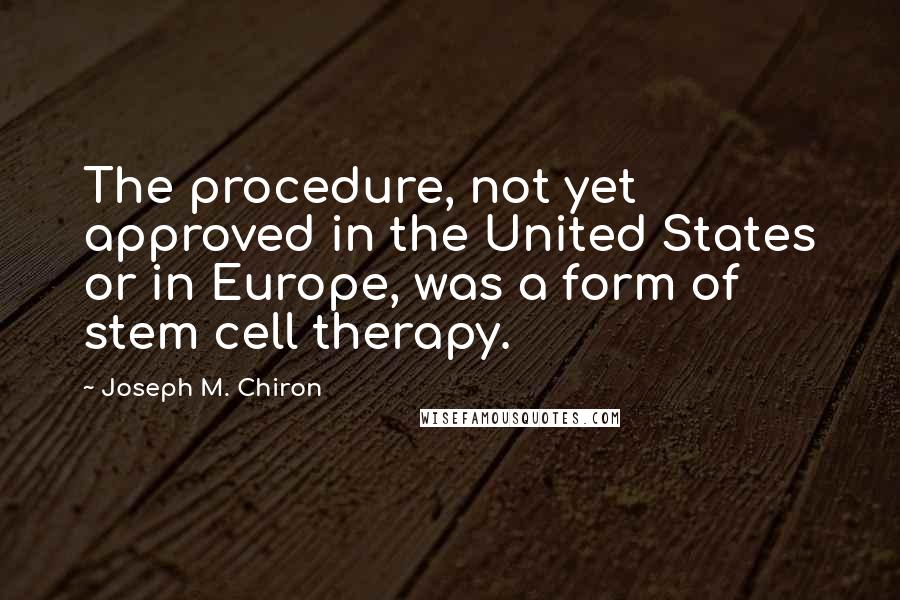 Joseph M. Chiron Quotes: The procedure, not yet approved in the United States or in Europe, was a form of stem cell therapy.