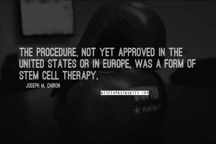 Joseph M. Chiron Quotes: The procedure, not yet approved in the United States or in Europe, was a form of stem cell therapy.