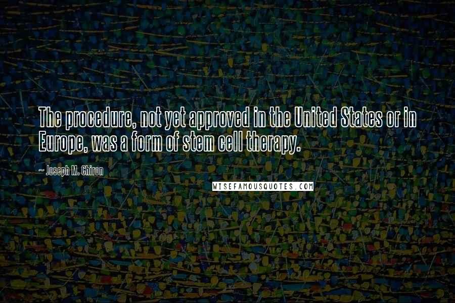 Joseph M. Chiron Quotes: The procedure, not yet approved in the United States or in Europe, was a form of stem cell therapy.