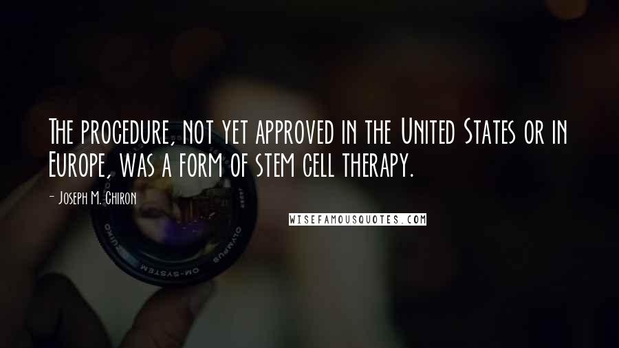 Joseph M. Chiron Quotes: The procedure, not yet approved in the United States or in Europe, was a form of stem cell therapy.