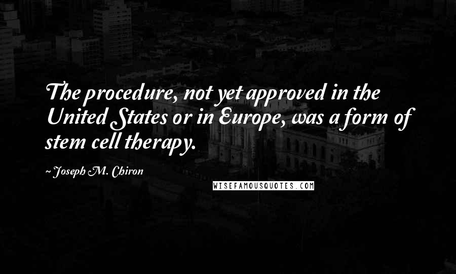 Joseph M. Chiron Quotes: The procedure, not yet approved in the United States or in Europe, was a form of stem cell therapy.