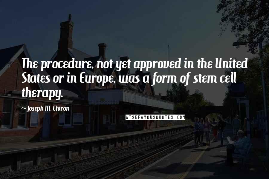 Joseph M. Chiron Quotes: The procedure, not yet approved in the United States or in Europe, was a form of stem cell therapy.