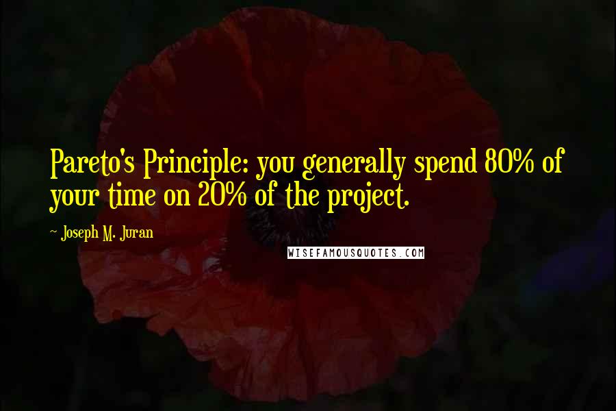 Joseph M. Juran Quotes: Pareto's Principle: you generally spend 80% of your time on 20% of the project.