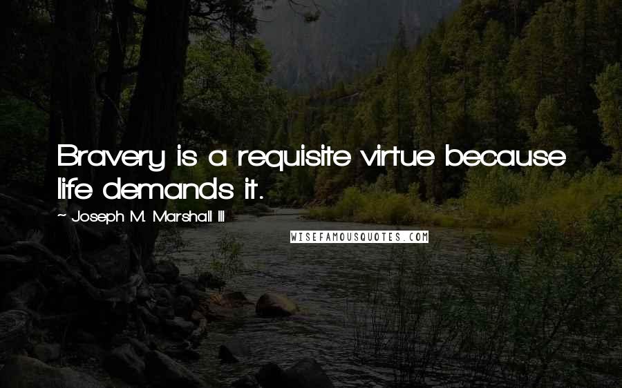 Joseph M. Marshall III Quotes: Bravery is a requisite virtue because life demands it.