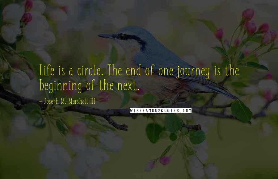 Joseph M. Marshall III Quotes: Life is a circle. The end of one journey is the beginning of the next.