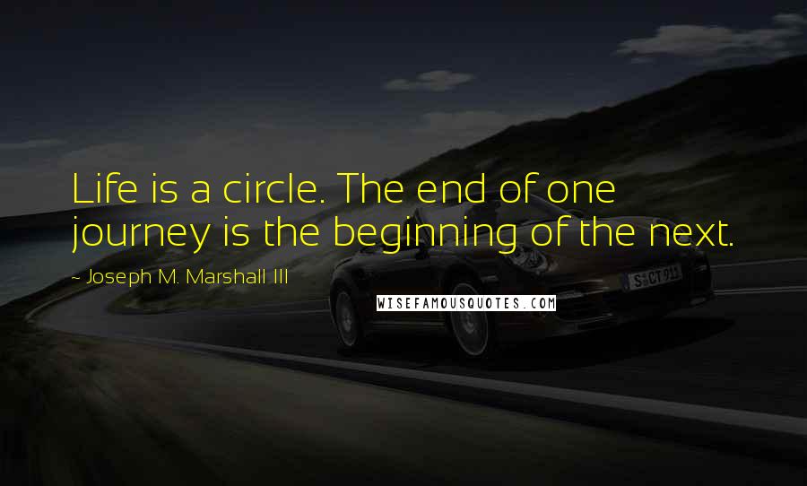 Joseph M. Marshall III Quotes: Life is a circle. The end of one journey is the beginning of the next.