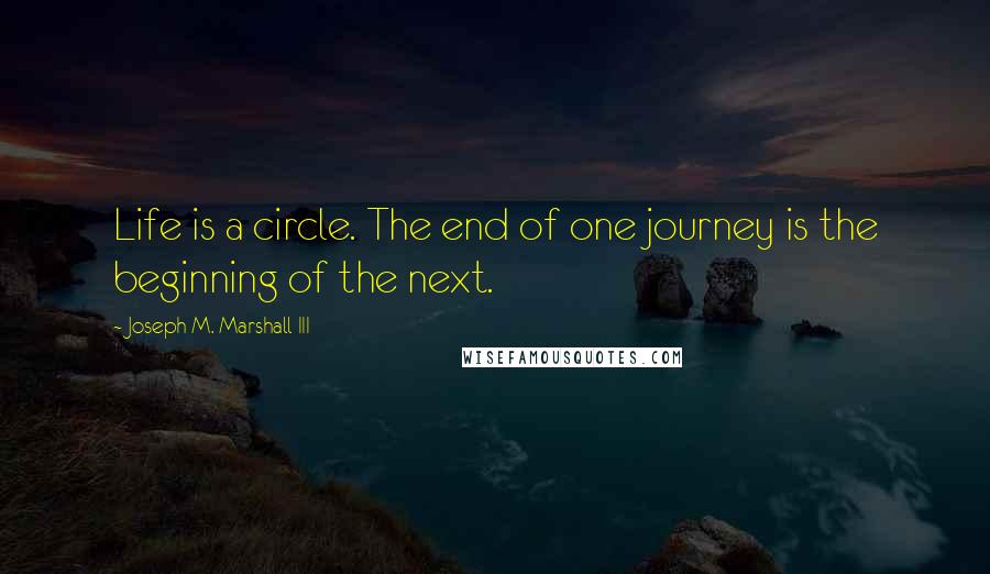 Joseph M. Marshall III Quotes: Life is a circle. The end of one journey is the beginning of the next.