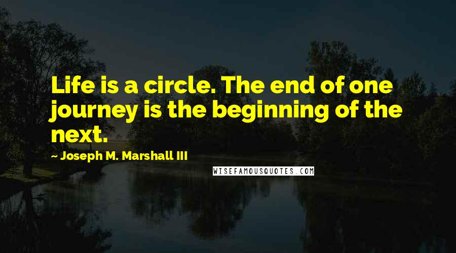 Joseph M. Marshall III Quotes: Life is a circle. The end of one journey is the beginning of the next.