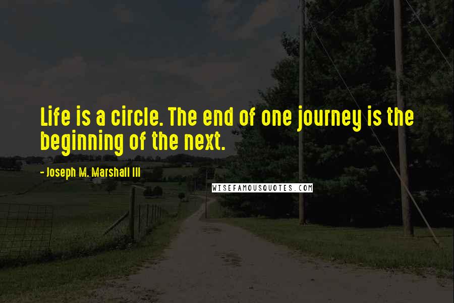 Joseph M. Marshall III Quotes: Life is a circle. The end of one journey is the beginning of the next.