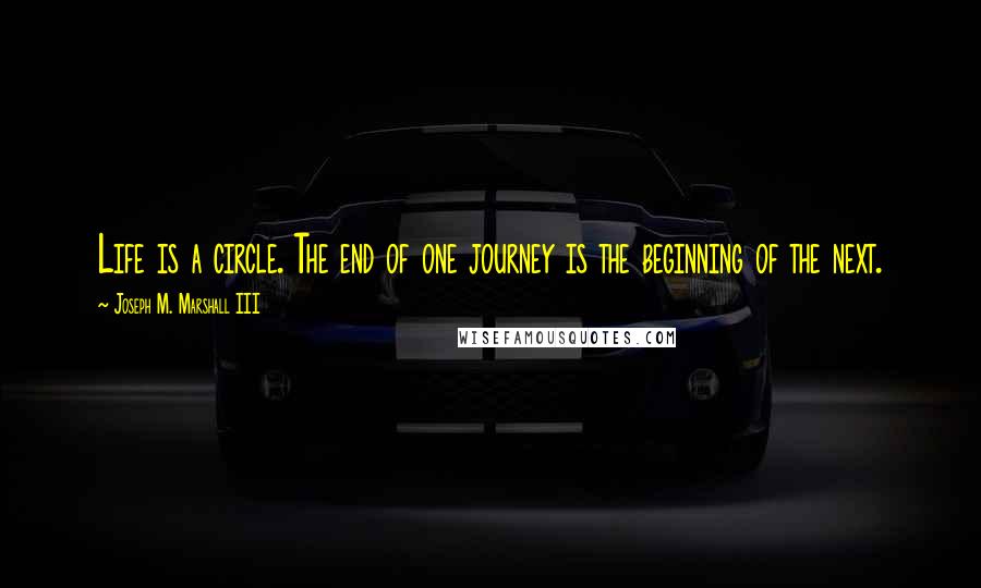 Joseph M. Marshall III Quotes: Life is a circle. The end of one journey is the beginning of the next.