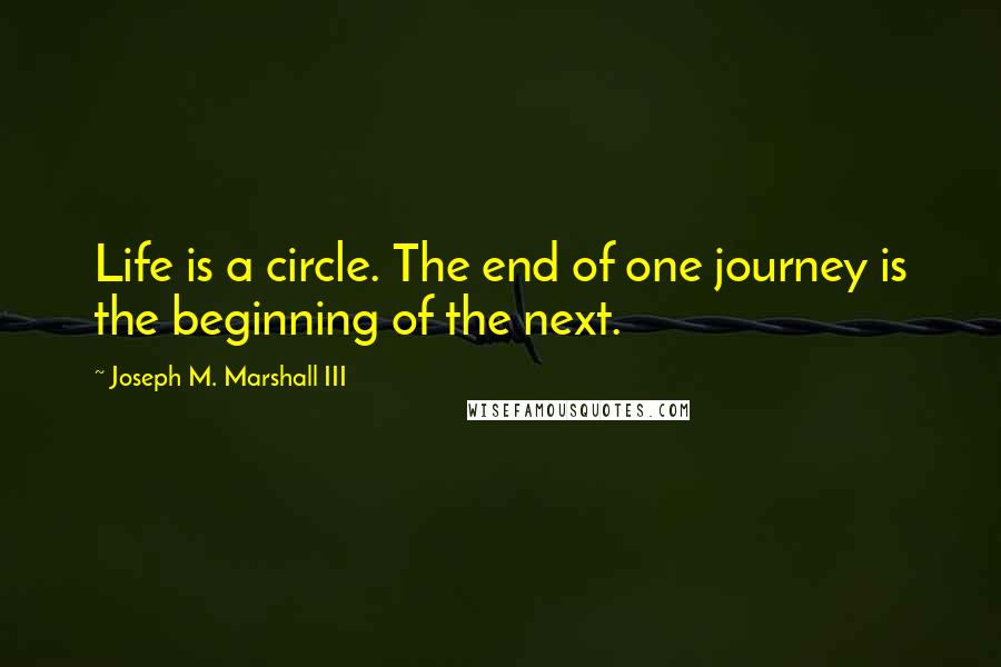 Joseph M. Marshall III Quotes: Life is a circle. The end of one journey is the beginning of the next.