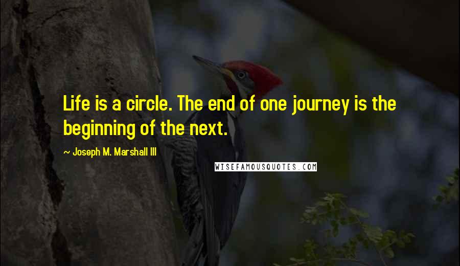 Joseph M. Marshall III Quotes: Life is a circle. The end of one journey is the beginning of the next.