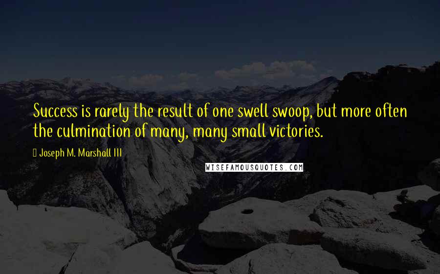 Joseph M. Marshall III Quotes: Success is rarely the result of one swell swoop, but more often the culmination of many, many small victories.