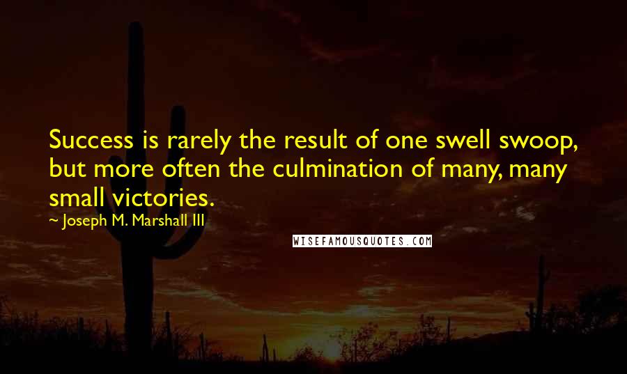Joseph M. Marshall III Quotes: Success is rarely the result of one swell swoop, but more often the culmination of many, many small victories.