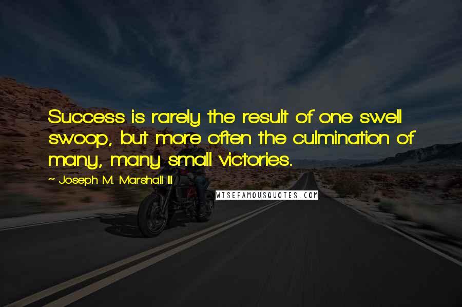 Joseph M. Marshall III Quotes: Success is rarely the result of one swell swoop, but more often the culmination of many, many small victories.