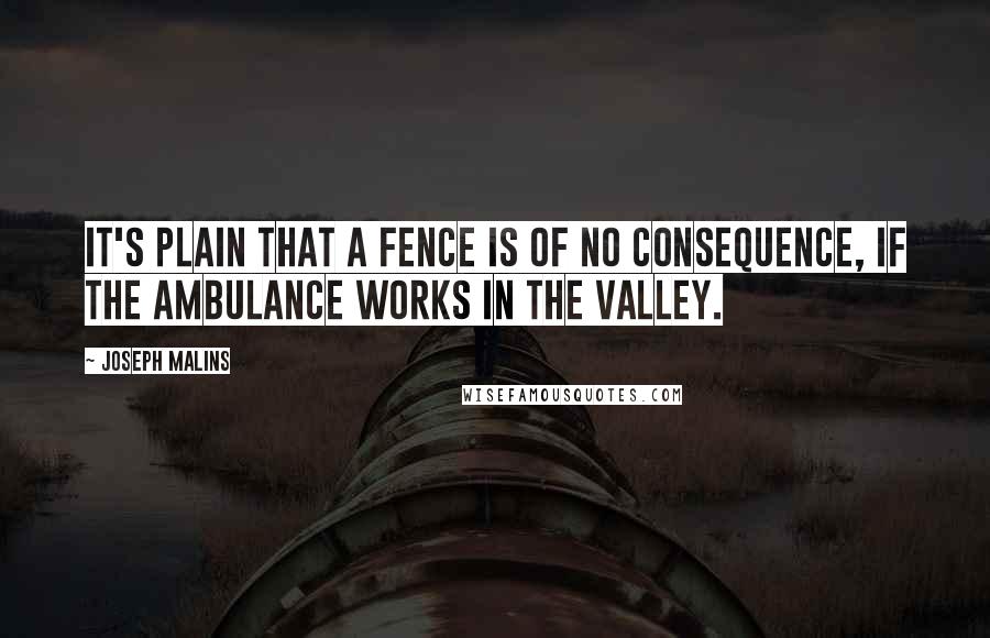 Joseph Malins Quotes: It's plain that a fence is of no consequence, If the ambulance works in the valley.