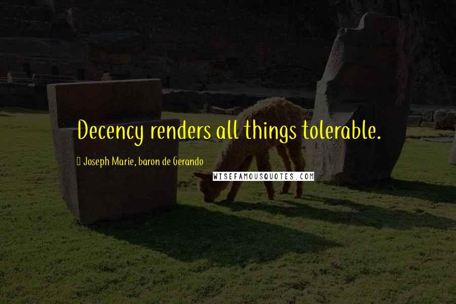 Joseph Marie, Baron De Gerando Quotes: Decency renders all things tolerable.