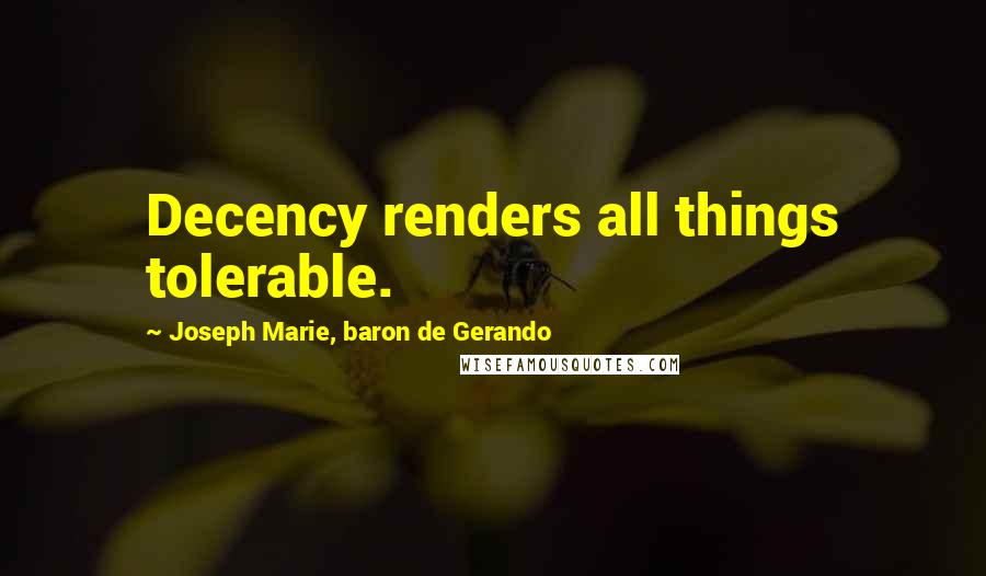 Joseph Marie, Baron De Gerando Quotes: Decency renders all things tolerable.