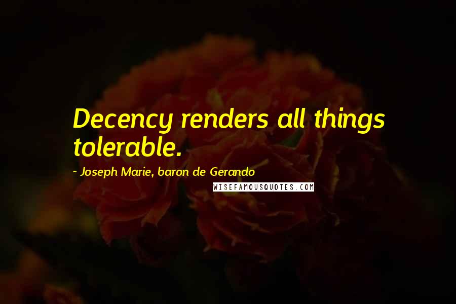 Joseph Marie, Baron De Gerando Quotes: Decency renders all things tolerable.