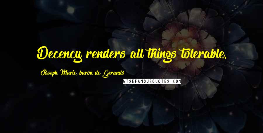 Joseph Marie, Baron De Gerando Quotes: Decency renders all things tolerable.