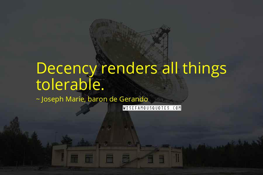Joseph Marie, Baron De Gerando Quotes: Decency renders all things tolerable.