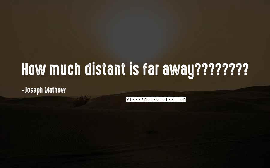 Joseph Mathew Quotes: How much distant is far away????????