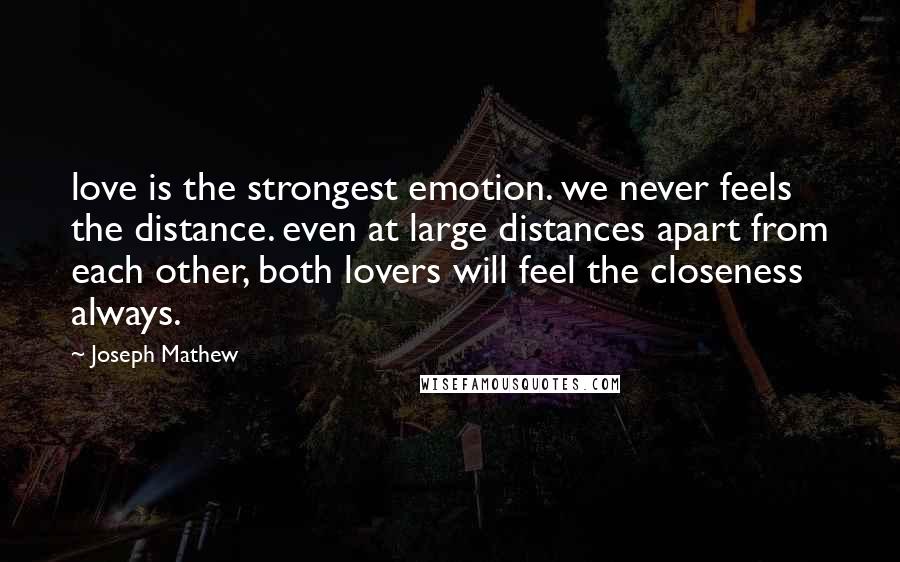 Joseph Mathew Quotes: love is the strongest emotion. we never feels the distance. even at large distances apart from each other, both lovers will feel the closeness always.