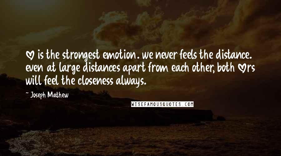 Joseph Mathew Quotes: love is the strongest emotion. we never feels the distance. even at large distances apart from each other, both lovers will feel the closeness always.