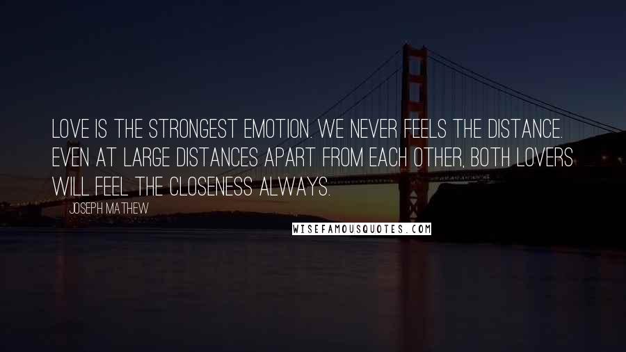 Joseph Mathew Quotes: love is the strongest emotion. we never feels the distance. even at large distances apart from each other, both lovers will feel the closeness always.