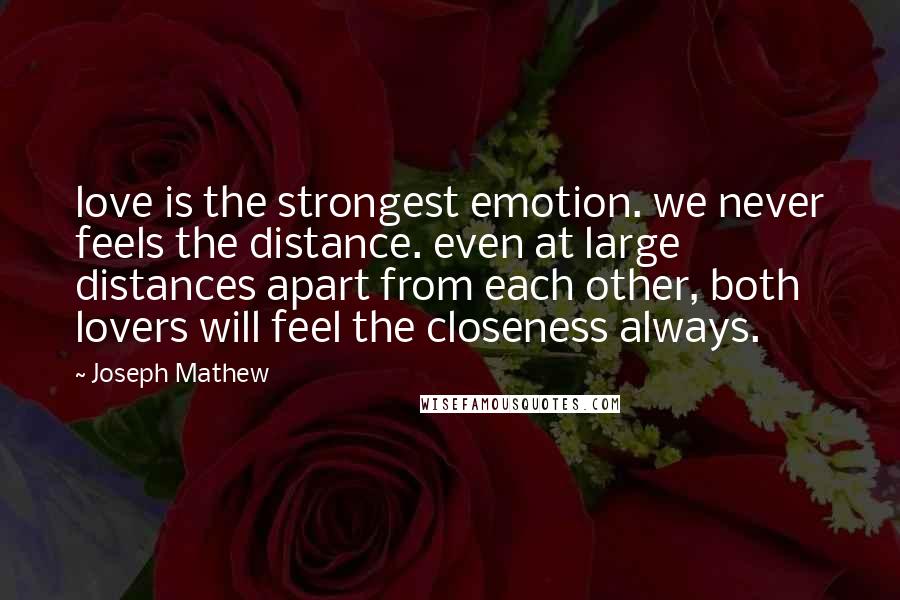 Joseph Mathew Quotes: love is the strongest emotion. we never feels the distance. even at large distances apart from each other, both lovers will feel the closeness always.