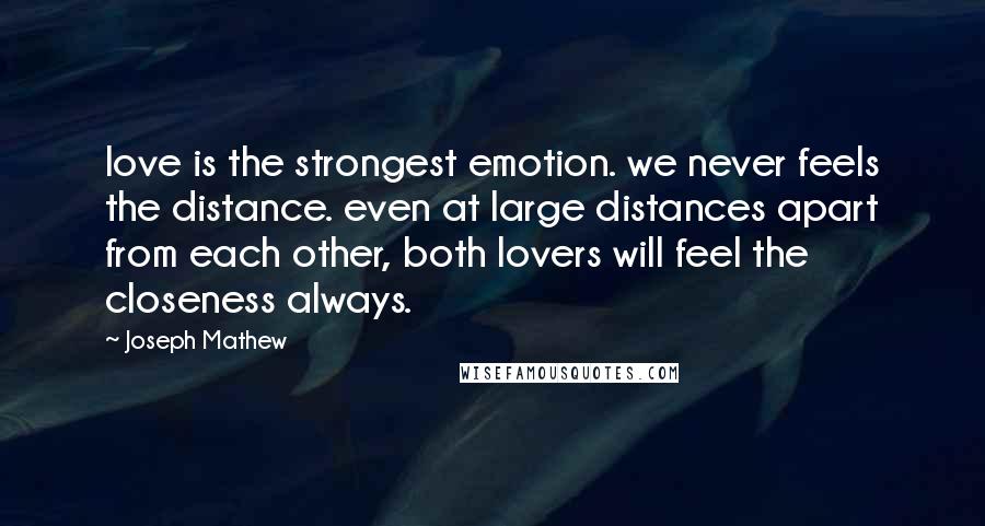 Joseph Mathew Quotes: love is the strongest emotion. we never feels the distance. even at large distances apart from each other, both lovers will feel the closeness always.