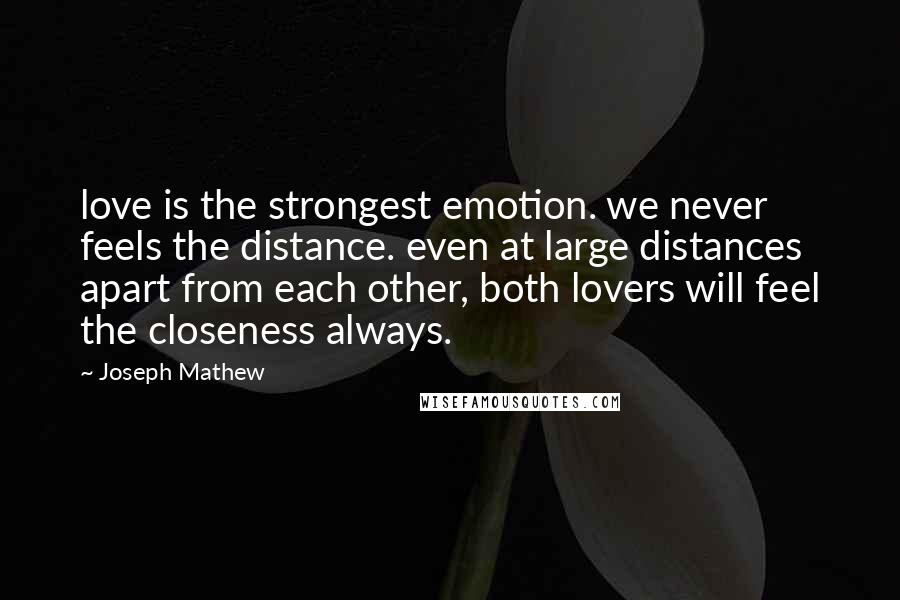 Joseph Mathew Quotes: love is the strongest emotion. we never feels the distance. even at large distances apart from each other, both lovers will feel the closeness always.