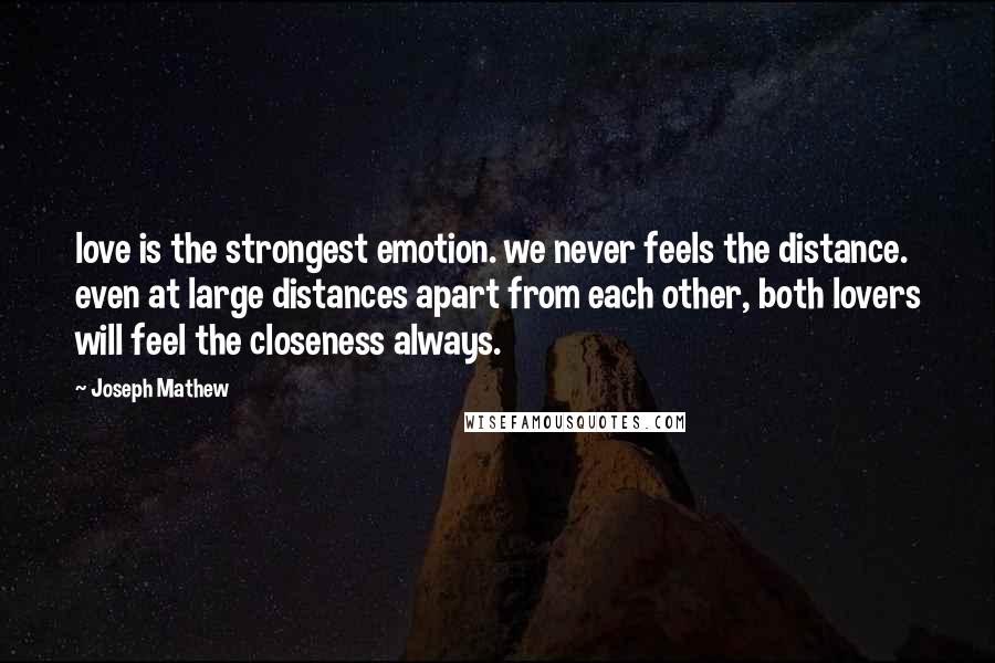 Joseph Mathew Quotes: love is the strongest emotion. we never feels the distance. even at large distances apart from each other, both lovers will feel the closeness always.