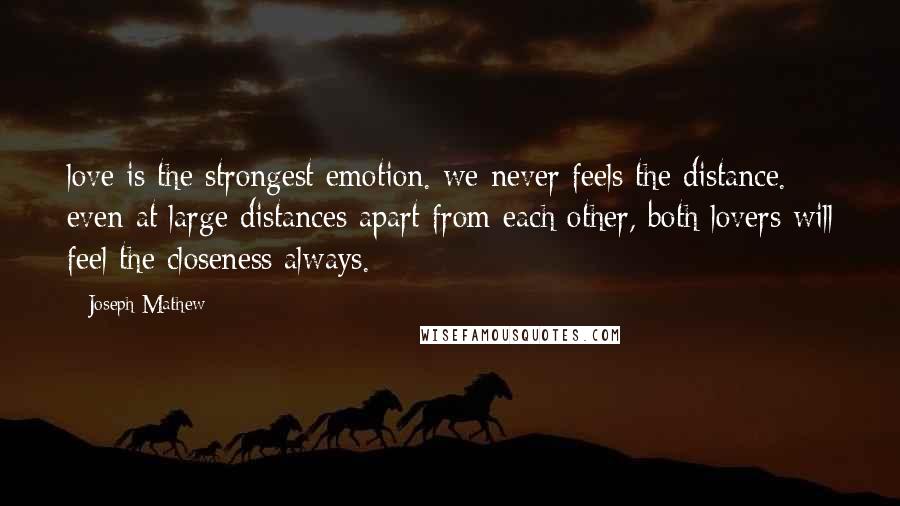 Joseph Mathew Quotes: love is the strongest emotion. we never feels the distance. even at large distances apart from each other, both lovers will feel the closeness always.