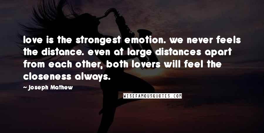 Joseph Mathew Quotes: love is the strongest emotion. we never feels the distance. even at large distances apart from each other, both lovers will feel the closeness always.