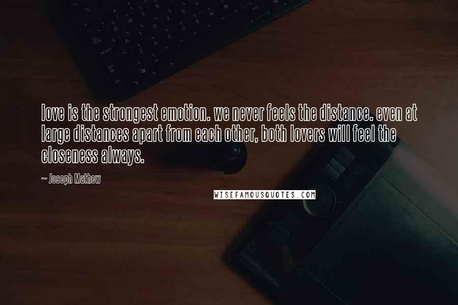 Joseph Mathew Quotes: love is the strongest emotion. we never feels the distance. even at large distances apart from each other, both lovers will feel the closeness always.