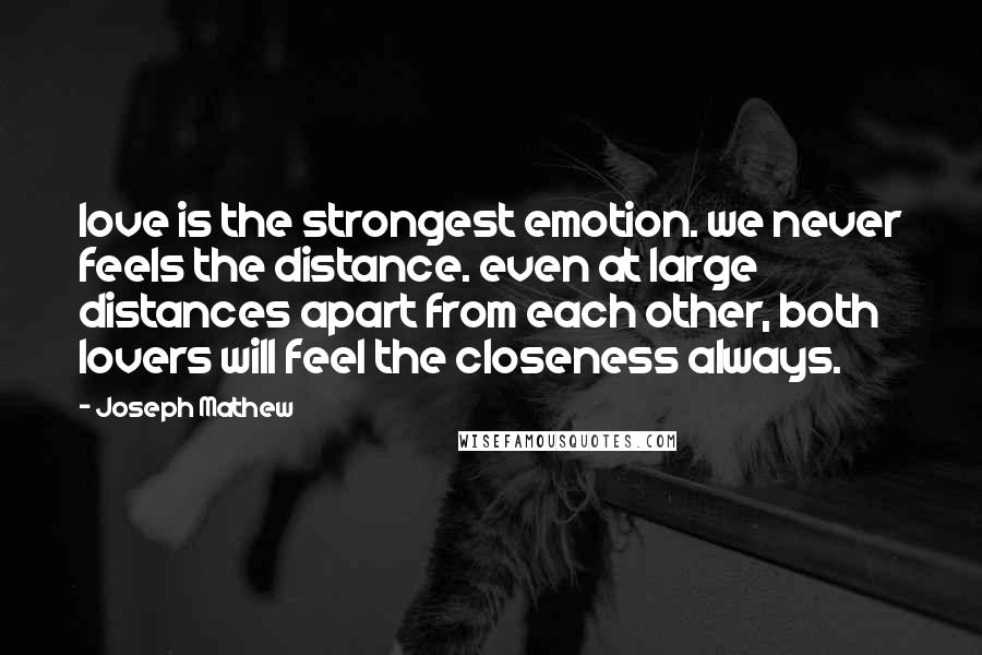 Joseph Mathew Quotes: love is the strongest emotion. we never feels the distance. even at large distances apart from each other, both lovers will feel the closeness always.