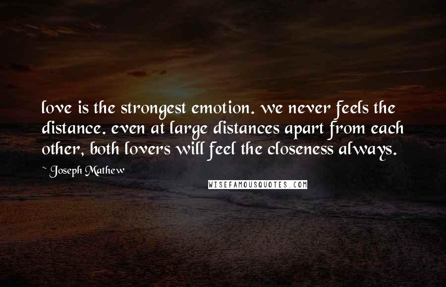 Joseph Mathew Quotes: love is the strongest emotion. we never feels the distance. even at large distances apart from each other, both lovers will feel the closeness always.