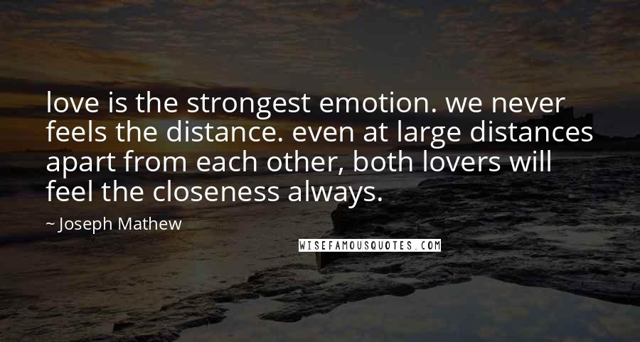 Joseph Mathew Quotes: love is the strongest emotion. we never feels the distance. even at large distances apart from each other, both lovers will feel the closeness always.