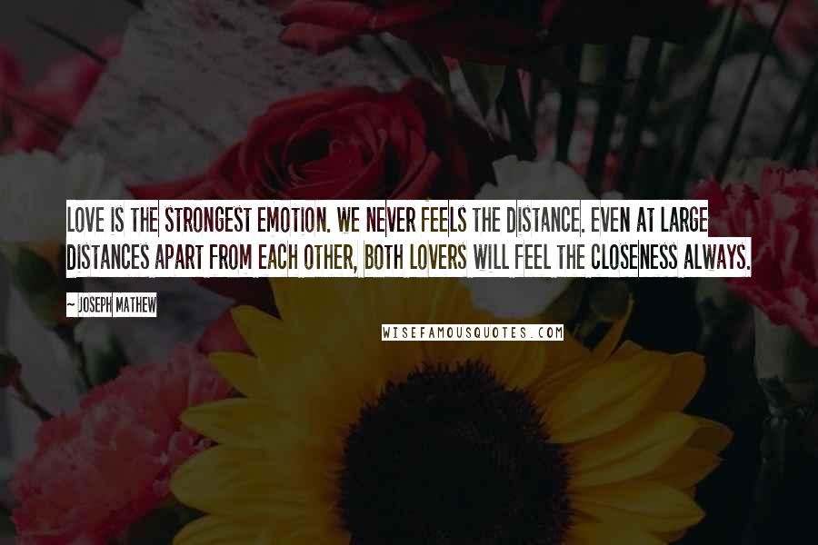 Joseph Mathew Quotes: love is the strongest emotion. we never feels the distance. even at large distances apart from each other, both lovers will feel the closeness always.