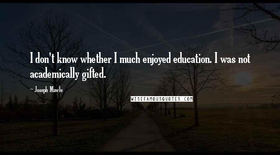 Joseph Mawle Quotes: I don't know whether I much enjoyed education. I was not academically gifted.