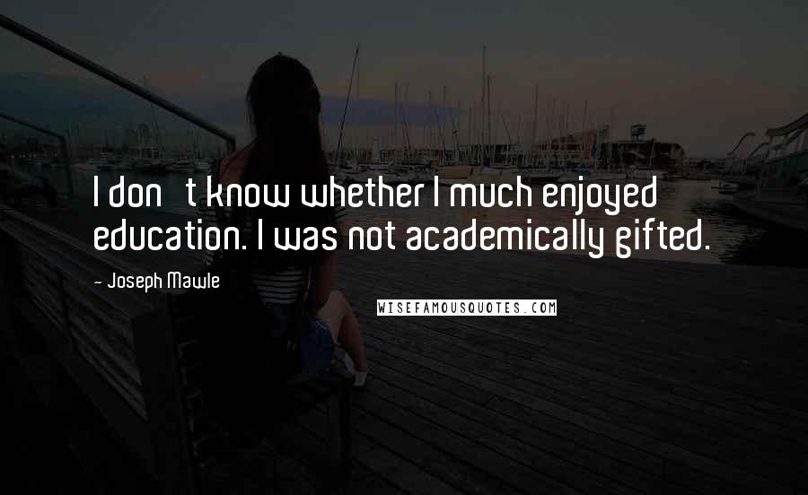 Joseph Mawle Quotes: I don't know whether I much enjoyed education. I was not academically gifted.